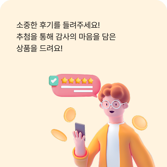 소중한 후기를 들려주세요!
                                            추첨을 통해 감사의 마음을 담은
                                            상품을 드려요!